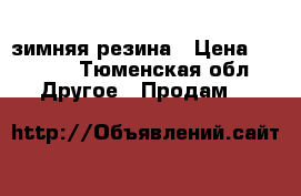 зимняя резина › Цена ­ 6 000 - Тюменская обл. Другое » Продам   